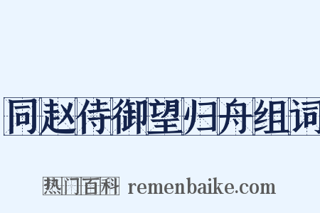 同赵侍御望归舟组词是什么意思的图片